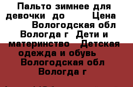 Пальто зимнее для девочки (до -35) › Цена ­ 3 000 - Вологодская обл., Вологда г. Дети и материнство » Детская одежда и обувь   . Вологодская обл.,Вологда г.